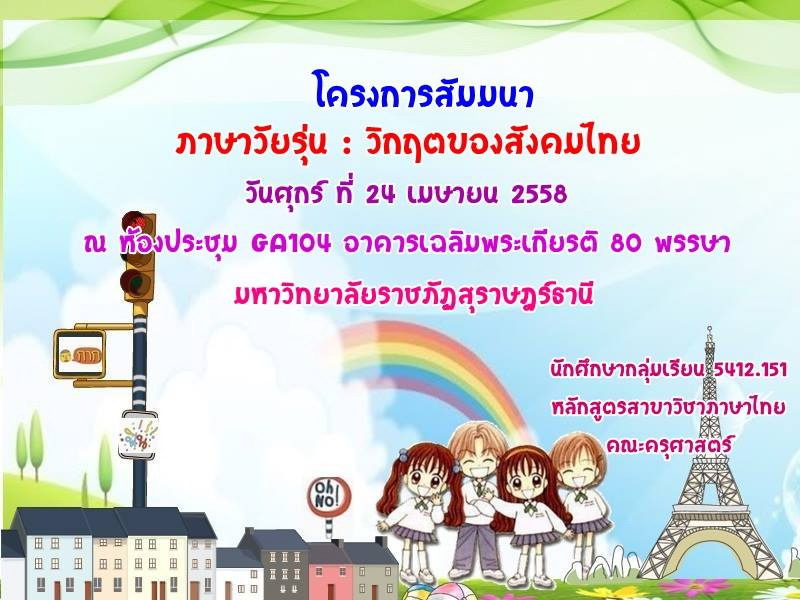 กำหนดการโครงการสัมมนา เรื่อง  “ภาษาวัยรุ่น : วิกฤตของสังคมไทย” วันศุกร์ ที่ ๒๔   เมษายน พ.ศ. ๒๕๕๘ เวลา  ๐๘.๓๐ – ๑๒.๐๐ น. ณ ห้องประชุม GA ๑๐๔ อาคารเฉลิมพระเกียรติ ๘๐ พรรษา